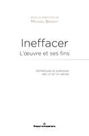 Ineffacer : l'oeuvre et ses fins, Esthétiques et poétiques des XXe et XXIe siècles