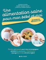 Une alimentation saine pour mon bébé et moi, Recettes et conseils pour vous accompagner pendant la grossesse, l'allaitement, et jusqu'aux 2...