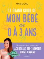 Le grand guide de mon bébé de 0 à 3 ans, Tout ce qu'il faut savoir pour accueillir sereinement votre enfant