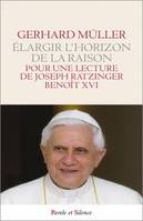 Elargir l'horizon de la raison,  pour une lecture de Joseph Ratzinger, Benoît XVI
