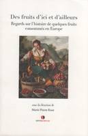 DES FRUITS D'ICI ET D'AILLEURS - REGARDS SUR L'HISTOIRE DE QUELQUES FRUITS CONSOMMES EN EUROPE., Regards sur l'histoire de quelques fruits consommés en europe