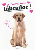 Je l'aime mon labrador ! / tout ce que je dois savoir pour le rendre heureux : je connais ses origin, tout ce que je dois savoir pour le rendre heureux