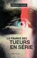 LA FRANCE DES TUEURS EN SERIE - ENQUETE SUR LES TUEURS EN SERIE EN FRANCE, ENQUETE SUR LES TUEURS EN SERIE EN FRANCE