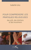 Pour comprendre les pratiques religieuses des juifs, des chretiens et des musulmans 3ed