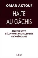 Halte au gâchis - En finir avec l'économie-management à l'américaine, en finir avec l'économie-management à l'américaine