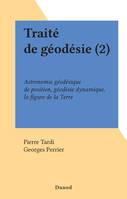 Traité de géodésie (2), Astronomie géodésique de position, géodésie dynamique, la figure de la Terre