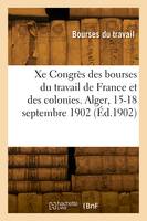 Xe Congrès national des bourses du travail de France et des colonies. Alger, 15-18 septembre 1902