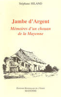 Jambe d'Argent : Mémoires d'un Chouan de la Mayenne, mémoires d'un chouan de la Mayenne
