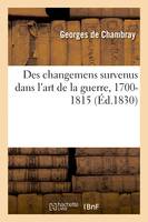 Des changemens survenus dans l'art de la guerre, 1700-1815, conséquences de ces changemens relativement au système des places fortes