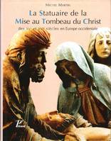 La Statuaire De la Mise Au Tombeau Du Christ Des XV° et XVI° Siècles En Europe Occidentale, des XVe et XVIe siècles en Europe occidentale