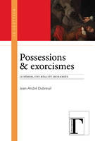 Possessions & exorcismes - le démon, une réalité inchangée, le démon, une réalité inchangée