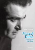 MARCEL DUBE. ECRIRE POUR ETRE PARLE