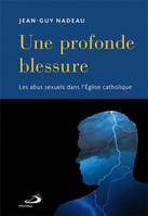 Une profonde blessure: Les abus sexuels dans l'Eglise catholique [Paperback] Nadeau, Jean-Guy, ABUS SEXUELS DANS L'ÉGLISE CATHOLIQUE (LES)