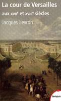 La cour de Versailles aux XVIIe et XVIIIe siècles, aux XVIIe et XVIIIe siècles