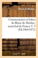 Commentaires et lettres de Blaise de Monluc, maréchal de France T. 5 (Éd.1864-1872)