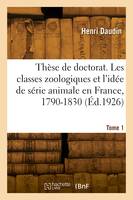 Thèse de doctorat. Les classes zoologiques et l'idée de série animale en France, 1790-1830. Tome 1