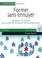 FORMER SANS ENNUYER. CONCEVOIR ET REALISER DES PROJETS DE FORMATION ET D'ENSEIGN - CONCEVOIR ET REAL, concevoir et réaliser des projets de formation et d'enseignement