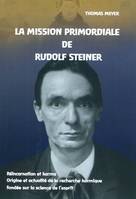 La Mission Primordiale de Rudolf Steiner - Réincarnation et karma Origine et actualité de la recherc, réincarnation et karma, origine et actualité de la recherche karmique fondée sur la science de l'esprit