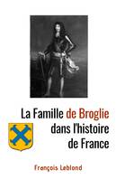 La Famille de Broglie dans l'histoire de France, L'étonnant destin d'une famille au service de la France depuis trois siècles