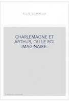 CHARLEMAGNE ET ARTHUR, OU LE ROI IMAGINAIRE.