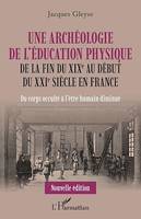 Une archéologie de l'éducation physique, De la fin du XIXe au début du XXIe siècle en France - Du corps occulté à l'être humain diminué