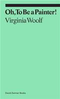 Virginia Woolf Oh, To Be a Painter! /anglais