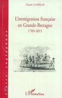 L'IMMIGRATION FRANCAISE EN GRANDE-BRETAGNE 1789-1815, 1789-1815