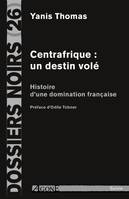 Centrafrique : un destin volé, Histoire d'une domination française