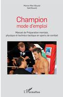 Champion mode d'emploi, Manuel de Préparation mentale, physique - et technico-tactique en sports de combat