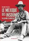 Le Mexique des insoumis , la grande révolution de 1910