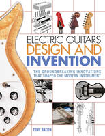 Electric Guitars Design and Invention, The Groundbreaking Innovations That Shaped the Modern Instrument