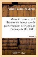 Mémoire pour servir à l'histoire de France sous le gouvernement de Napoléon Buonaparte- Volume 5, et pendant l'absence de la maison de Bourbon