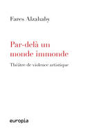 Par-delà un monde immonde - théâtre de violence artistique