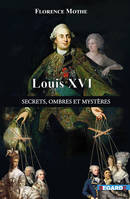 Louis XVI, secrets, ombres et mystères, Les dessous de l'Histoire connue