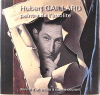Hubert Gaillard : 1912-2003 - Peintre de linsolite - Oeuvre dun artiste à contre courant.