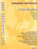 CAS CLINIQUES 2007 EN IMAGERIE MEDICALE PATHOLOGIE, pathologies ostéo-articulaire, neurologique, sénologique, thoracique, digestive, ORL