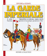 Officiers et soldats de la Garde impériale., Tome III, Les troupes à cheval, Officiers et soldats de la Garde impériale - 1804-1815, Les troupes à cheval