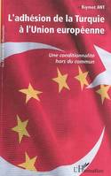 L'ADHESION DE LA TURQUIE A L'UNION EUROPEENNE - UNE CONDITIONNALITE HORS DU COMMUN, Une conditionnalité hors du commun