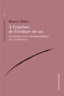 À l'extrême de l'écriture de soi, Les derniers textes autobiographiques de J.-J. Rousseau