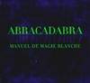 Abracadabra. : Manuel de magie blanche, manuel de magie blanche