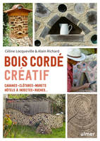 Bois cordé créatif - Cabanes, clôtures, murets, hôtels à insectes, ruches ...