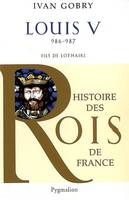 Histoire des rois de France., Histoire des Rois de France - Louis V, 986-987, Fils de Lothaire