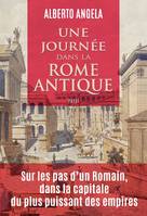 Une journée dans la Rome antique, Sur les pas d'un romain, dans la capitale du plus puissant des empires