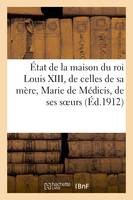 État de la maison du roi Louis XIII, de celles de sa mère, Marie de Médicis, de ses soeurs