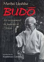 Budo : Les enseignements du fondateur de l'aïkido, les enseignements du fondateur de l'aïkido