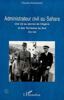 ADMINISTRATEUR CIVIL AU SAHARA, Une vie au service de l'Algérie et des Territoires du Sud 1942-1962