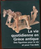 La vie quotidienne en Grèce antique - Des figurines pour la vie et pour l'au-delà, des figurines pour la vie et pour l'au-delà