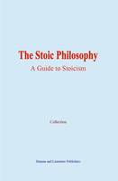 The Stoic Philosophy, A Guide to Stoicism