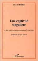 UNE CAPTIVITé SINGULIèRE, A Metz sous l'occupation allemande (1939-1940)