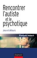 Rencontrer l'autiste et le psychotique - Jeux et détours, Jeux et détours